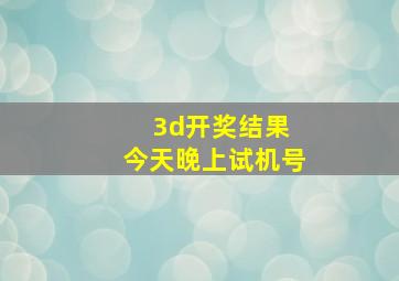 3d开奖结果 今天晚上试机号